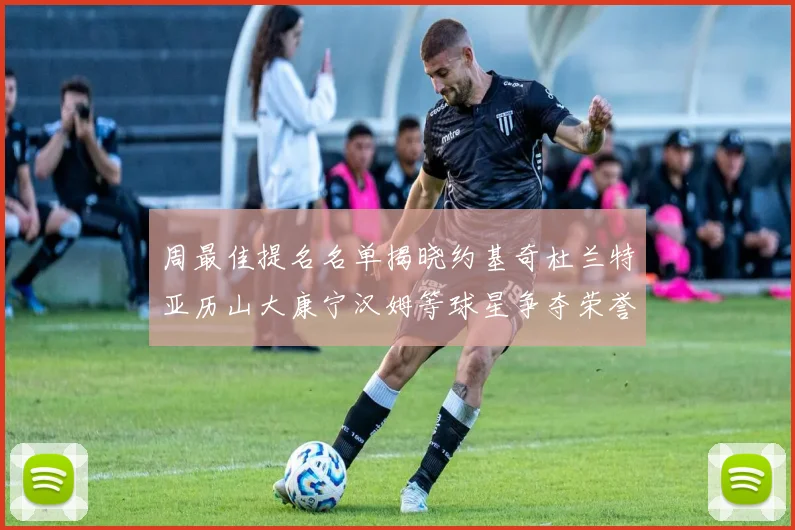 周最佳提名名单揭晓约基奇杜兰特亚历山大康宁汉姆等球星争夺荣誉