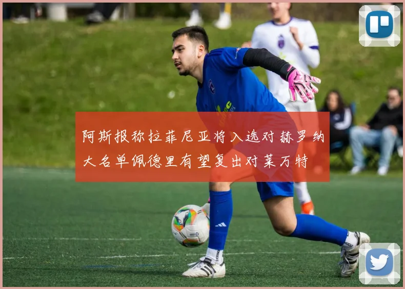 阿斯报称拉菲尼亚将入选对赫罗纳大名单佩德里有望复出对莱万特