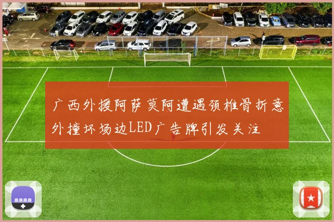 广西外援阿萨莫阿遭遇颈椎骨折意外撞坏场边LED广告牌引发关注