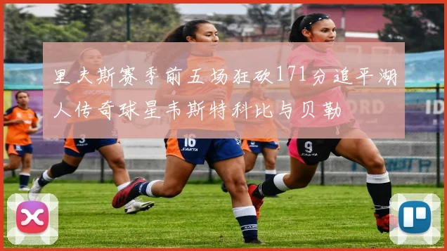里夫斯赛季前五场狂砍171分追平湖人传奇球星韦斯特科比与贝勒