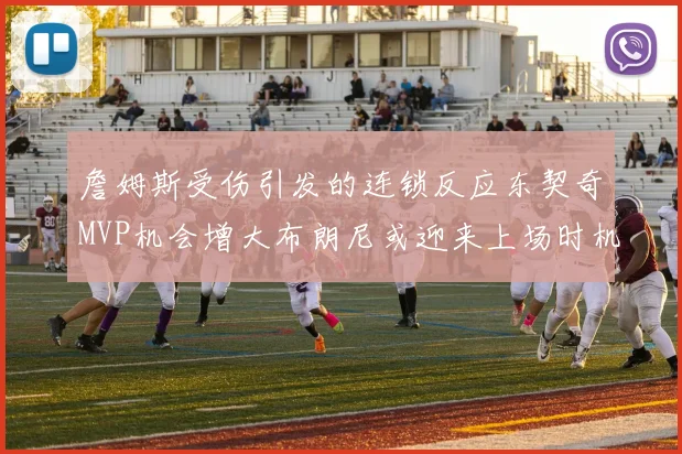詹姆斯受伤引发的连锁反应东契奇MVP机会增大布朗尼或迎来上场时机
