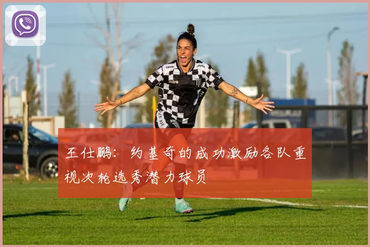 王仕鹏：约基奇的成功激励各队重视次轮选秀潜力球员