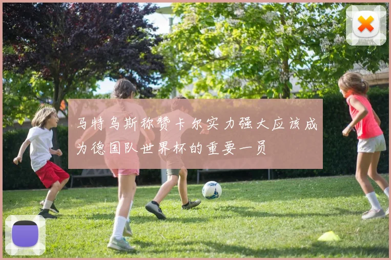 马特乌斯称赞卡尔实力强大应该成为德国队世界杯的重要一员