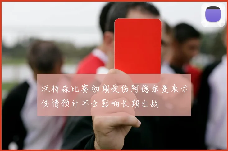 沃特森比赛初期受伤阿德尔曼表示伤情预计不会影响长期出战